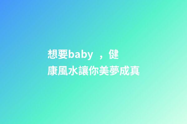 想要baby，健康風水讓你美夢成真